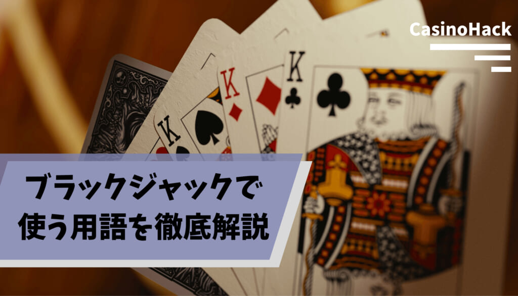 【ブラックジャック用語集】オンラインカジノでブラックジャックを遊ぶなら知っておくべき用語やルールを解説 CasinoHack